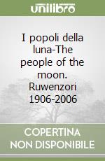 I popoli della luna-The people of the moon. Ruwenzori 1906-2006