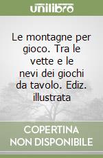 Le montagne per gioco. Tra le vette e le nevi dei giochi da tavolo. Ediz. illustrata libro