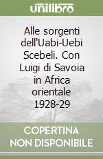 Alle sorgenti dell'Uabi-Uebi Scebeli. Con Luigi di Savoia in Africa orientale 1928-29 libro