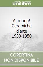 Ai monti! Ceramiche d'arte 1930-1950 libro