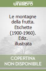 Le montagne della frutta. Etichette (1900-1960). Ediz. illustrata libro