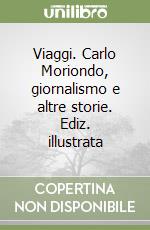 Viaggi. Carlo Moriondo, giornalismo e altre storie. Ediz. illustrata libro