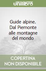 Guide alpine. Dal Piemonte alle montagne del mondo libro