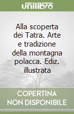 Alla scoperta dei Tatra. Arte e tradizione della montagna polacca. Ediz. illustrata libro