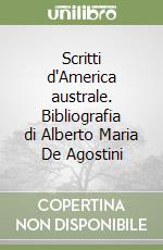 Scritti d'America australe. Bibliografia di Alberto Maria De Agostini libro