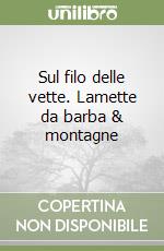 Sul filo delle vette. Lamette da barba & montagne libro