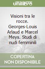 Visioni tra le rocce. Georges-Louis Arlaud e Marcel Meys. Studi di nudi femminili libro