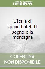 L'Italia di grand hotel. Il sogno e la montagna libro