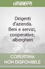 Dirigenti d'azienda. Beni e servizi, cooperative, alberghieri libro