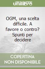 OGM, una scelta difficile. A favore o contro? Spunti per decidere libro