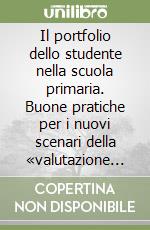 Il portfolio dello studente nella scuola primaria. Buone pratiche per i nuovi scenari della «valutazione autentica» libro