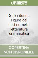 Dodici donne. Figure del destino nella letteratura drammatica libro