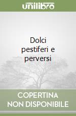 Dolci pestiferi e perversi libro