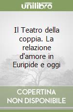 Il Teatro della coppia. La relazione d'amore in Euripide e oggi libro