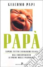 Papà. Sapere tutto e rimanere felici. Dal concepimento ai primi mille pannolini libro