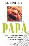Papà. Sapere tutto e rimanere felici. Dal concepimento ai primi mille pannolini libro