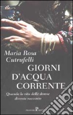 Giorni d'acqua corrente. Quando la vita delle donne diventa racconto libro