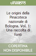 Le origini della Pinacoteca nazionale di Bologna. Vol. 1: Una raccolta di fonti