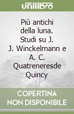 Più antichi della luna. Studi su J. J. Winckelmann e A. C. Quatreneresde Quincy libro