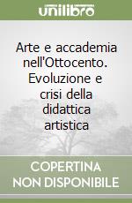 Arte e accademia nell'Ottocento. Evoluzione e crisi della didattica artistica libro