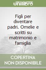 Figli per diventare padri. Omelie e scritti su matrimonio e famiglia libro