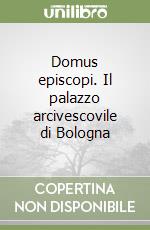 Domus Episcopi. Il Palazzo Arcivescovile di Bologna. libro usato