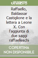 Raffaello, Baldassar Castiglione e la lettera a Leone X. Con l'aggiunta di due saggi raffaelleschi