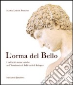 L'orma del bello. I calchi di statue antiche nell'Accademia di belle arti di Bologna libro