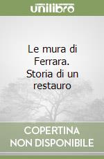 Le mura di Ferrara. Storia di un restauro libro