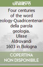 Four centuries of the word geology-Quadricentenario della parola geologia. Ulisse Aldrovandi 1603 in Bologna libro