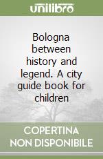 Bologna between history and legend. A city guide book for children libro