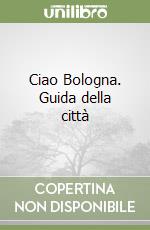 Ciao Bologna. Guida della città libro