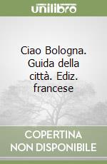 Ciao Bologna. Guida della città. Ediz. francese libro