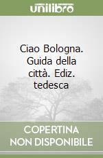 Ciao Bologna. Guida della città. Ediz. tedesca libro