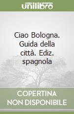 Ciao Bologna. Guida della città. Ediz. spagnola libro