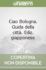 Ciao Bologna. Guida della città. Ediz. giapponese libro