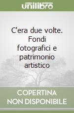 C'era due volte. Fondi fotografici e patrimonio artistico libro