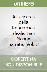 Alla ricerca della Repubblica ideale. San Marino narrata. Vol. 3 libro