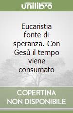 Eucaristia fonte di speranza. Con Gesù il tempo viene consumato