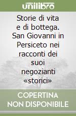 Storie di vita e di bottega. San Giovanni in Persiceto nei racconti dei suoi negozianti «storici» libro