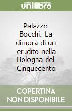 Palazzo Bocchi. La dimora di un erudito nella Bologna del Cinquecento