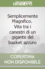 Semplicemente Magnifico. Vita tra i canestri di un gigante del basket azzuro libro
