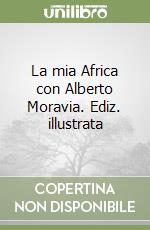 La mia Africa con Alberto Moravia. Ediz. illustrata libro