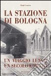 Stazione di Bologna. Un viaggio lungo un secolo e mezzo libro di Pocaterra Renzo