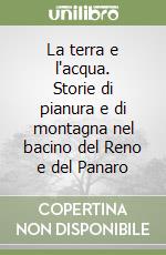 La terra e l'acqua. Storie di pianura e di montagna nel bacino del Reno e del Panaro libro