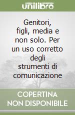 Genitori, figli, media e non solo. Per un uso corretto degli strumenti di comunicazione libro