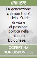 La generazione che non toccò il cielo. Storie di vita e di passione politica nella pianura bolognese (1970-2000) libro