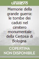 Memorie della grande guerra: le tombe dei caduti nel cimitero monumentale della Certosa di Bologna libro