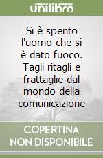 Si è spento l'uomo che si è dato fuoco. Tagli ritagli e frattaglie dal mondo della comunicazione libro