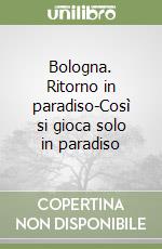 Bologna. Ritorno in paradiso-Così si gioca solo in paradiso libro